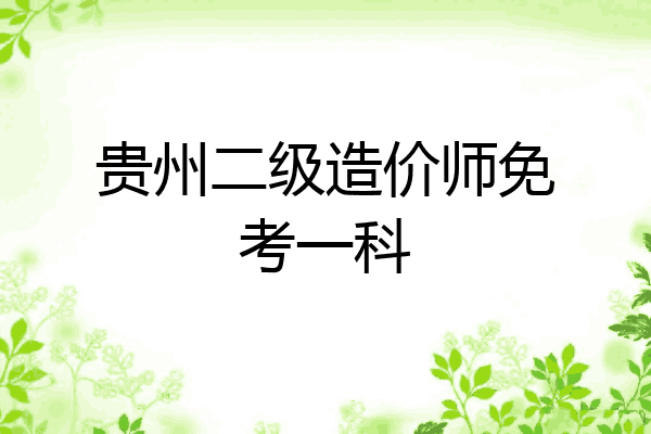 贵州二级造价师免考一科
