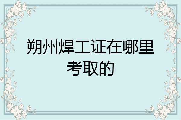 朔州焊工证在哪里考取的
