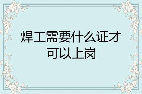 焊工需要什么证才可以上岗