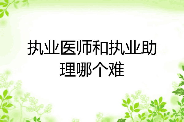 执业医师和执业助理哪个难