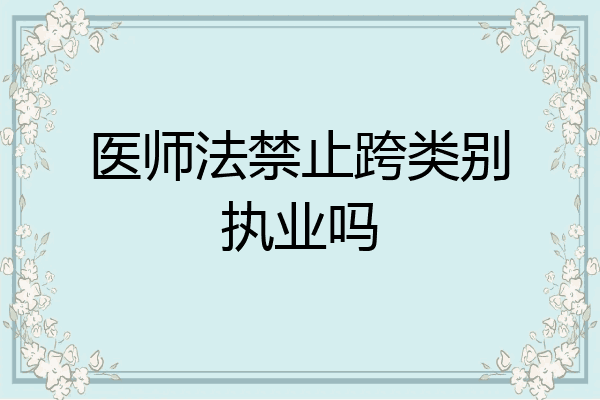医师法禁止跨类别执业吗