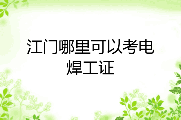 江门哪里可以考电焊工证
