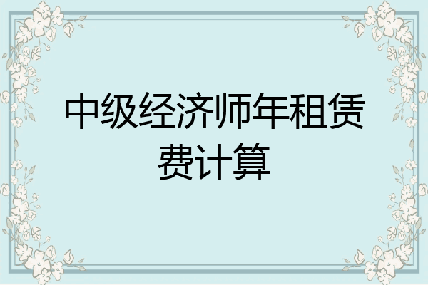 中级经济师年租赁费计算