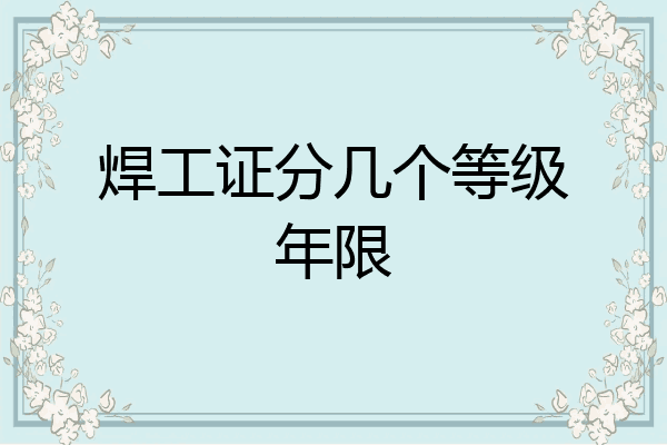 焊工证分几个等级年限