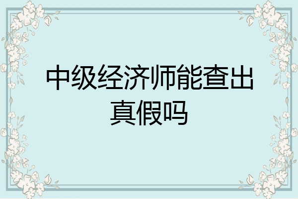 中级经济师能查出真假吗