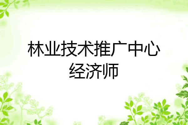 林业技术推广中心经济师