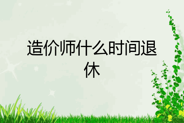 造价师什么时间退休