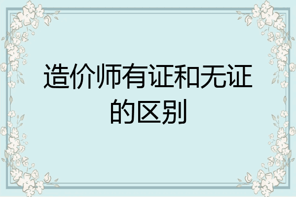 造价师有证和无证的区别