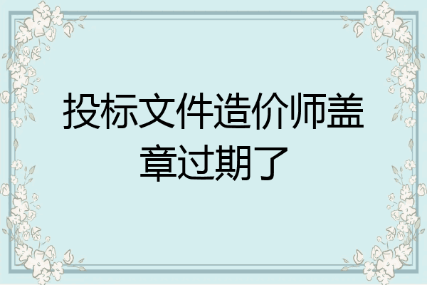 投标文件造价师盖章过期了