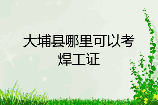 大埔县哪里可以考焊工证