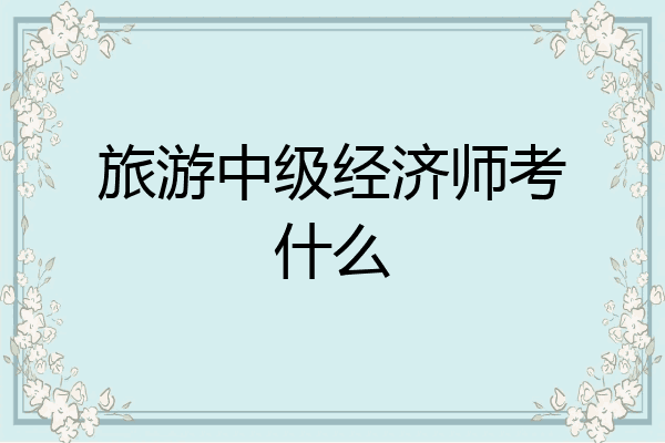 旅游中级经济师考什么