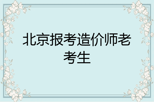 北京报考造价师老考生