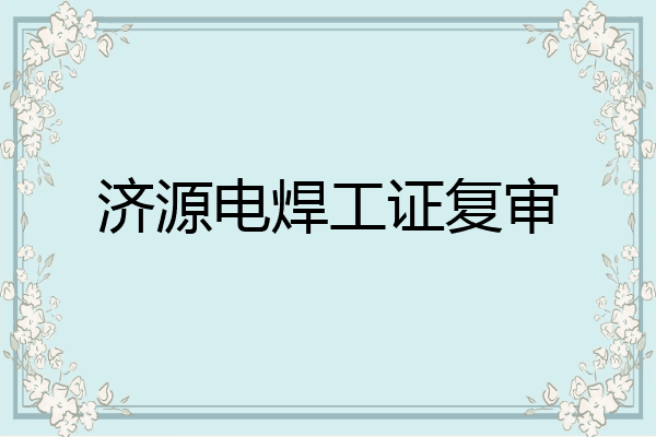济源电焊工证复审