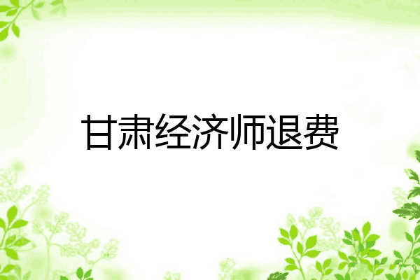 甘肃经济师退费