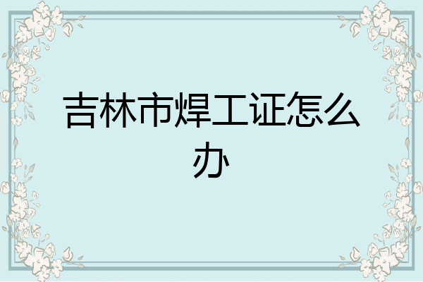 吉林市焊工证怎么办