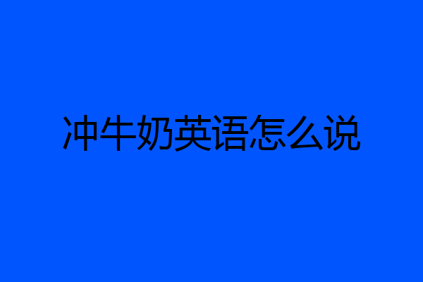 冲牛奶英语怎么说