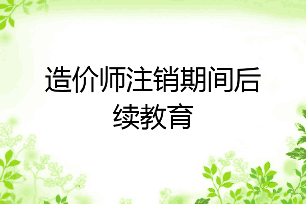 造价师注销期间后续教育