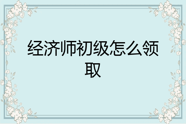 经济师初级怎么领取