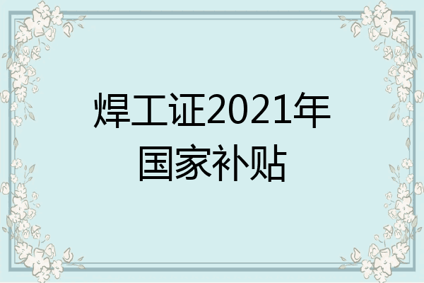 焊工证2021年国家补贴