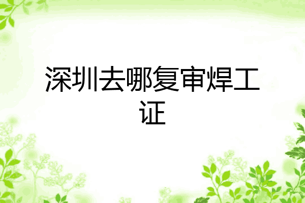 深圳去哪复审焊工证