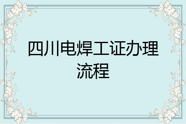四川电焊工证办理流程