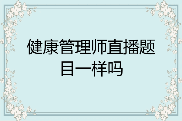 健康管理师直播题目一样吗