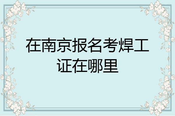 在南京报名考焊工证在哪里