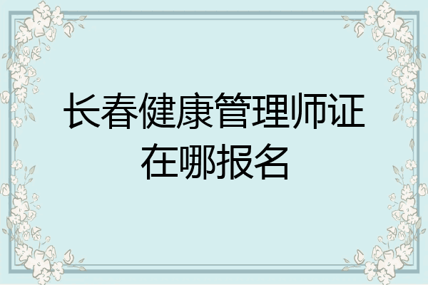 长春健康管理师证在哪报名