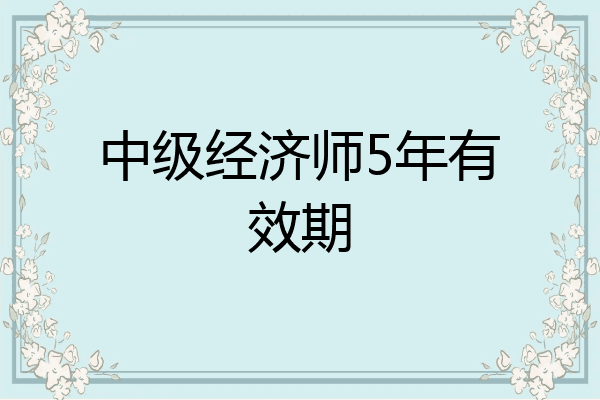 中级经济师5年有效期