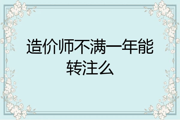 造价师不满一年能转注么