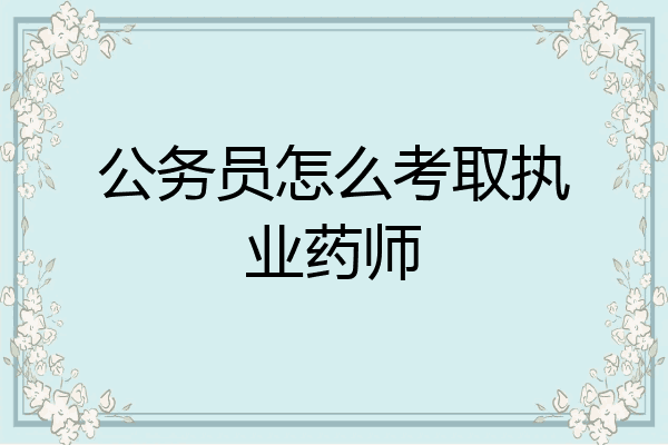 公务员怎么考取执业药师
