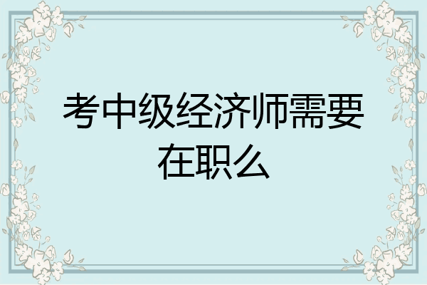考中级经济师需要在职么