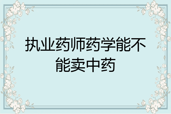 执业药师药学能不能卖中药