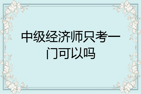 中级经济师只考一门可以吗