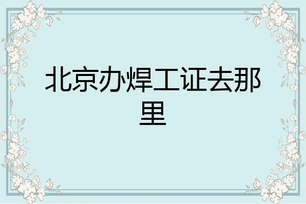 北京办焊工证去那里