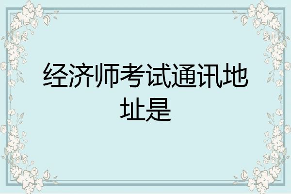 经济师考试通讯地址是