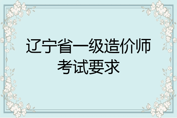 辽宁省一级造价师考试要求
