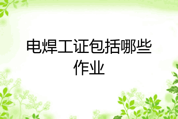 电焊工证包括哪些作业