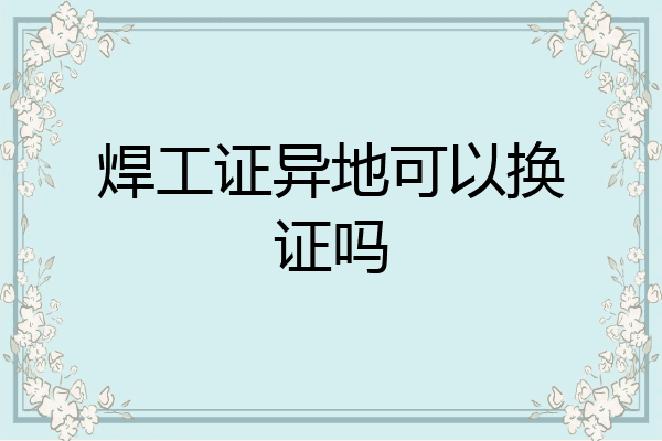 焊工证异地可以换证吗