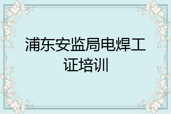 浦东安监局电焊工证培训