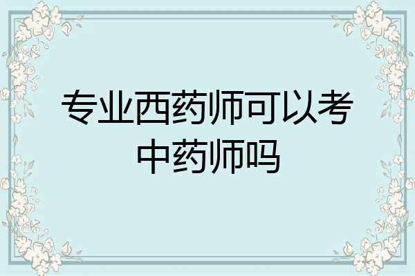 专业西药师可以考中药师吗