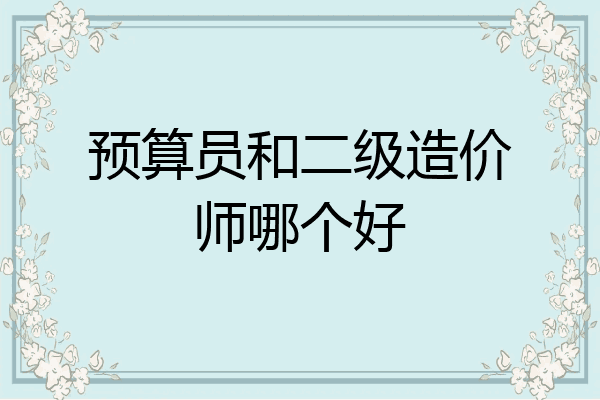 预算员和二级造价师哪个好