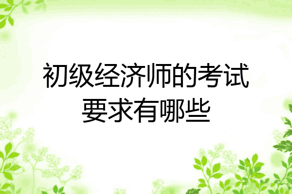 初级经济师的考试要求有哪些
