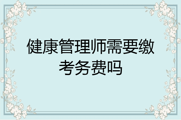 健康管理师需要缴考务费吗