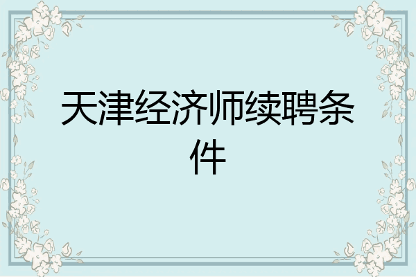 天津经济师续聘条件
