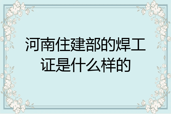 河南住建部的焊工证是什么样的