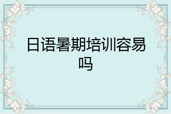 日语暑期培训容易吗