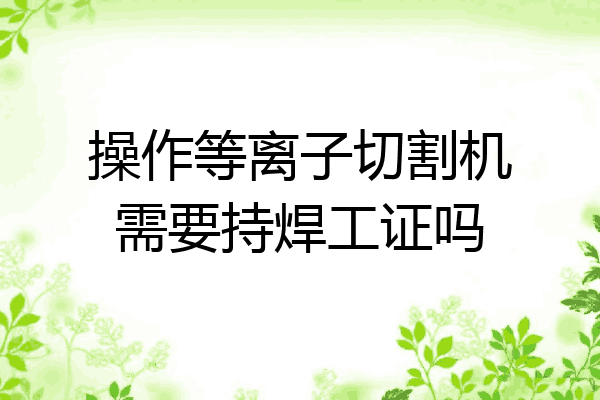 操作等离子切割机需要持焊工证吗