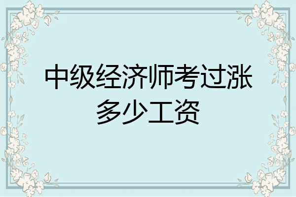 中级经济师考过涨多少工资