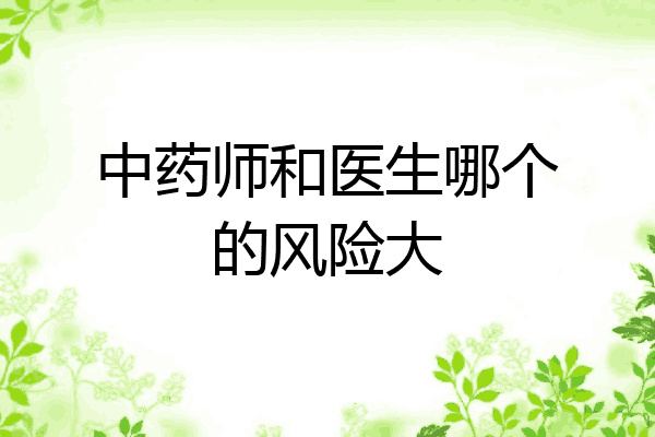 中药师和医生哪个的风险大